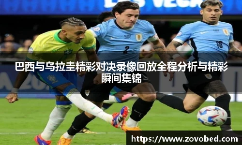 熊猫体育巴西与乌拉圭精彩对决录像回放全程分析与精彩瞬间集锦