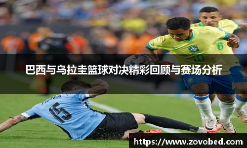 熊猫体育巴西与乌拉圭篮球对决精彩回顾与赛场分析