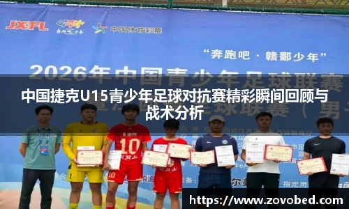 中国捷克U15青少年足球对抗赛精彩瞬间回顾与战术分析