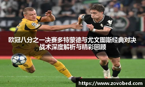 熊猫体育欧冠八分之一决赛多特蒙德与尤文图斯经典对决战术深度解析与精彩回顾